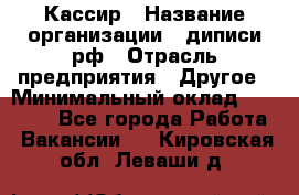 Кассир › Название организации ­ диписи.рф › Отрасль предприятия ­ Другое › Минимальный оклад ­ 30 000 - Все города Работа » Вакансии   . Кировская обл.,Леваши д.